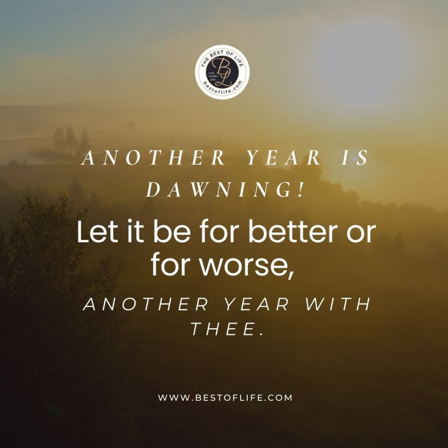 New Year's Eve Toast Quotes Another year is dawning! Let it be for better or for worse, another year with thee.