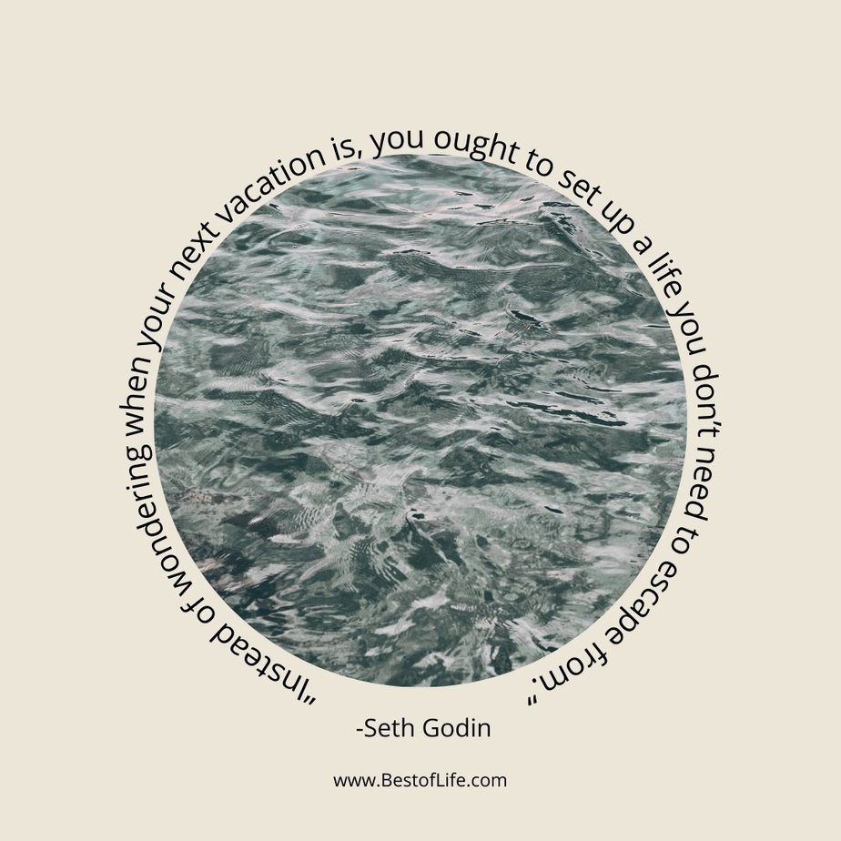Inspirational Tuesday Motivation Quotes to Keep you Going “Instead of wondering when your next vacation is, you ought to set up a life you don’t need to escape from.” - Seth Godin